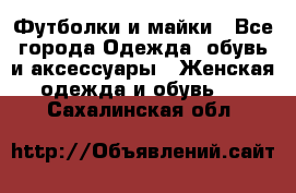 Футболки и майки - Все города Одежда, обувь и аксессуары » Женская одежда и обувь   . Сахалинская обл.